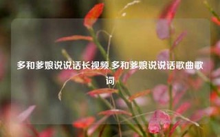 多和爹娘说说话长视频,多和爹娘说说话歌曲歌词