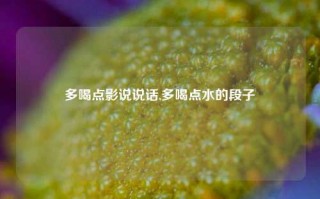 多喝点影说说话,多喝点水的段子