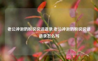 老公冲泡奶粉说说话语录,老公冲泡奶粉说说话语录怎么写