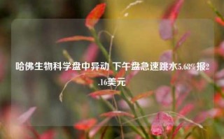 哈佛生物科学盘中异动 下午盘急速跳水5.68%报2.16美元