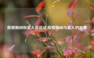 疫情期间和家人说说话,疫情期间与家人的温情