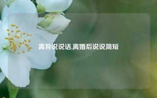 离异说说话,离婚后说说简短