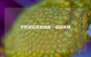 平时说说话就烦躁,一说话就烦