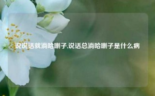 说说话就淌哈喇子,说话总淌哈喇子是什么病