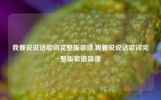 我要说说话歌词完整版歌谱,我要说说话歌词完整版歌谱简谱