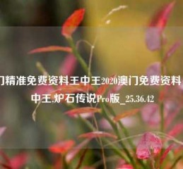 澳门精准免费资料王中王2020澳门免费资料+王中王,炉石传说Pro版_25.36.42