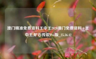 澳门精准免费资料王中王2020澳门免费资料+王中王,炉石传说Pro版_25.36.42