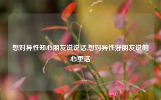 想对异性知心朋友说说话,想对异性好朋友说的心里话