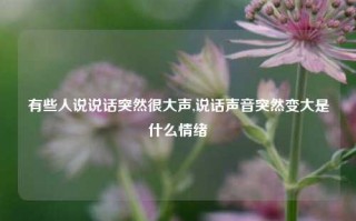 有些人说说话突然很大声,说话声音突然变大是什么情绪