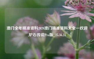 澳门全年精准资料2020澳门精准资料大全—欢迎,炉石传说Pro版_25.36.23