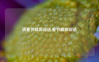 讲春节就说说话,春节跟你说话