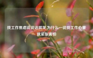 找工作焦虑说说话就哭,为什么一说找工作心里就紧张害怕