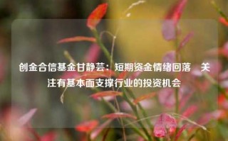 创金合信基金甘静芸：短期资金情绪回落 关注有基本面支撑行业的投资机会