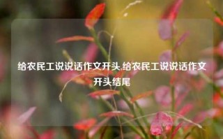 给农民工说说话作文开头,给农民工说说话作文开头结尾