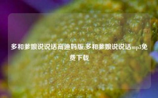 多和爹娘说说话高迪妈版,多和爹娘说说话mp3免费下载