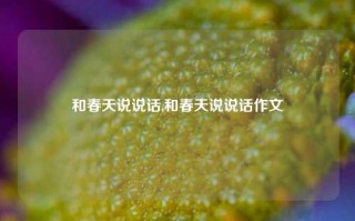 和春天说说话,和春天说说话作文