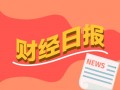 财经早报：券商2025年展望报告批量出炉 13家A股公司股息率超过5%