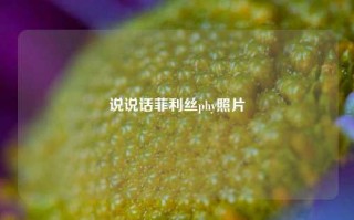 说说话菲利丝phy照片