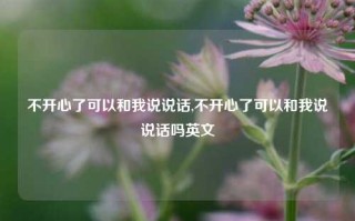 不开心了可以和我说说话,不开心了可以和我说说话吗英文