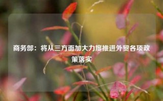 商务部：将从三方面加大力度推进外贸各项政策落实