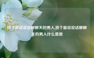 找个能说说话聊聊天的男人,找个能说说话聊聊天的男人什么意思