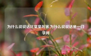 为什么说说话比堂皇厉害,为什么说说话是一门学问