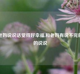 和老妈说说话觉得好幸福,和老妈有说不完的话的说说