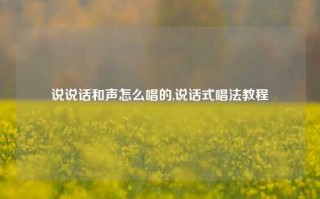 说说话和声怎么唱的,说话式唱法教程