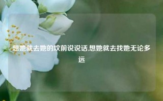 想她就去她的坟前说说话,想她就去找她无论多远