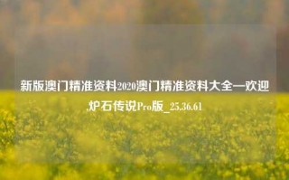 新版澳门精准资料2020澳门精准资料大全—欢迎,炉石传说Pro版_25.36.61