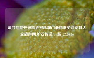 澳门期期开码精准资料澳门最精准免费资料大全旅游团,炉石传说Pro版_25.36.76