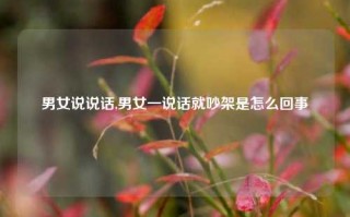 男女说说话,男女一说话就吵架是怎么回事