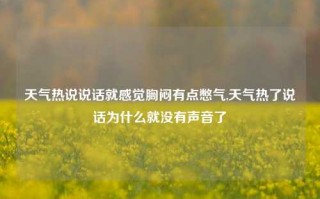 天气热说说话就感觉胸闷有点憋气,天气热了说话为什么就没有声音了