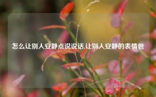 怎么让别人安静点说说话,让别人安静的表情包