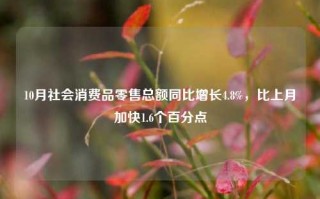 10月社会消费品零售总额同比增长4.8%，比上月加快1.6个百分点