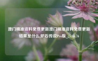 澳门精准资料免费更新澳门精准资料免费更新结果是什么,炉石传说Pro版_25.36.76