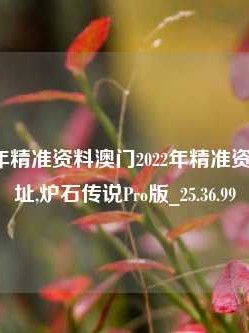 澳门2022年精准资料澳门2022年精准资料下载地址,炉石传说Pro版_25.36.99