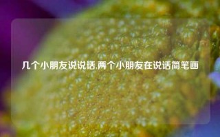 几个小朋友说说话,两个小朋友在说话简笔画