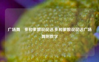 广场舞巜多和爹娘说说话,多和爹娘说说话广场舞附教学