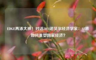 EDGE再添大神！对话2024诺贝尔经济学家：AI将如何重塑国家经济？