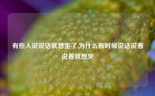 有些人说说话就想歪了,为什么有时候说话说着说着就想哭