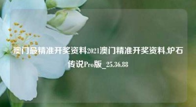 澳门最精准开奖资料2021澳门精准开奖资料,炉石传说Pro版_25.36.88