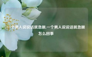 一个男人说说话就急眼,一个男人说说话就急眼怎么回事