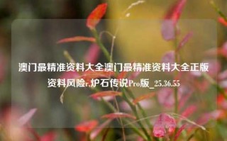 澳门最精准资料大全澳门最精准资料大全正版资料风险r,炉石传说Pro版_25.36.55