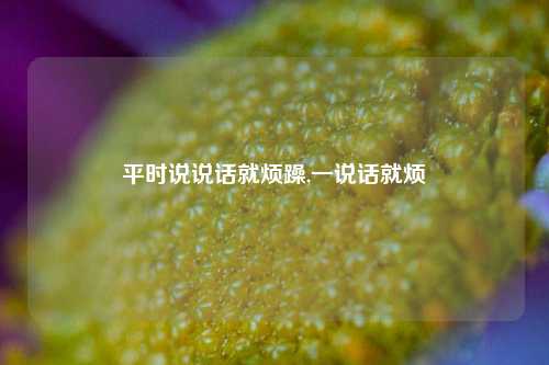 平时说说话就烦躁,一说话就烦-第1张图片-兔尾说说网