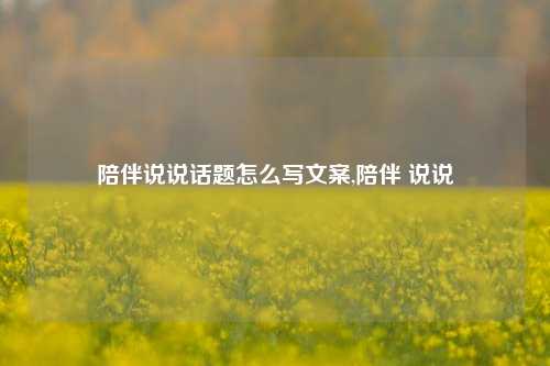 陪伴说说话题怎么写文案,陪伴 说说-第1张图片-兔尾说说网