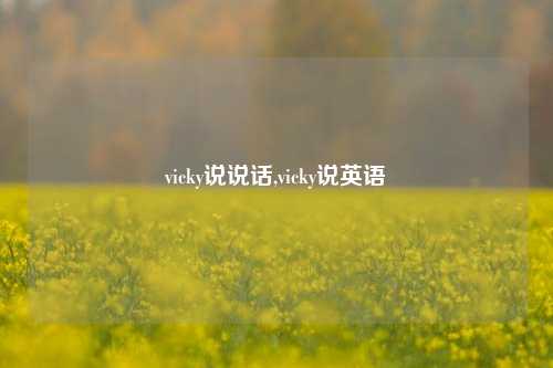 vicky说说话,vicky说英语-第1张图片-兔尾说说网