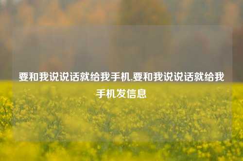 要和我说说话就给我手机,要和我说说话就给我手机发信息-第1张图片-兔尾说说网