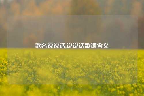 歌名说说话,说说话歌词含义-第1张图片-兔尾说说网