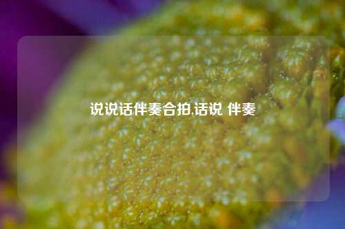 说说话伴奏合拍,话说 伴奏-第1张图片-兔尾说说网